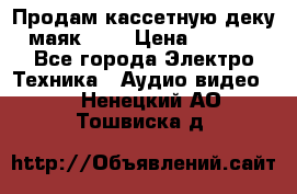 Продам кассетную деку, маяк-231 › Цена ­ 1 500 - Все города Электро-Техника » Аудио-видео   . Ненецкий АО,Тошвиска д.